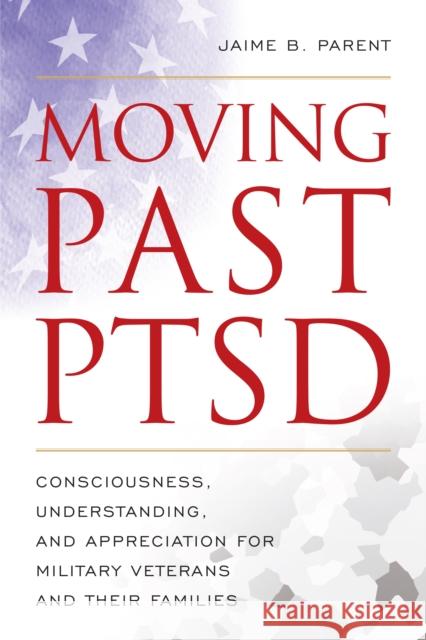 Moving Past Ptsd: Consciousness, Understanding, and Appreciation for Military Veterans and Their Families Parent, Jaime B. 9781538126967 Rowman & Littlefield Publishers - książka