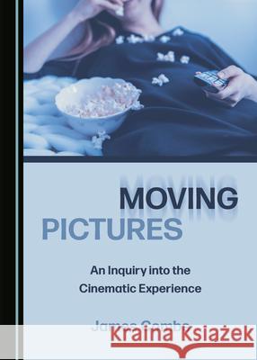 Moving Pictures: An Inquiry into the Cinematic Experience James Combs   9781527557048 Cambridge Scholars Publishing - książka