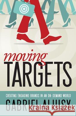 Moving Targets: Creating Engaging Brands in an On-Demand World Gabriel W. Aluisy 9780990583202 Shake Creative - książka