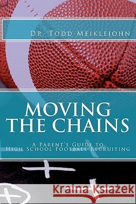 Moving the Chains: A Parent's Guide to High School Football Recruiting Dr Todd S. Meiklejohn 9780615401782 Recruiting Doctor.com - książka