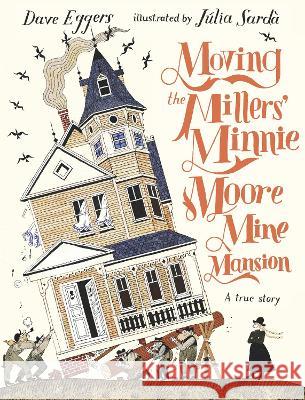 Moving the Millers\' Minnie Moore Mine Mansion: A True Story Dave Eggers J?lia Sard? 9781536215885 Candlewick Press (MA) - książka