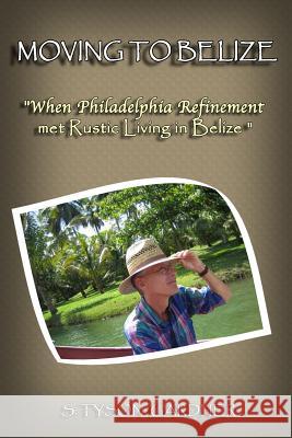 Moving to Belize: When Philadelphia Refinement Met Rustic Living in Belize S. Tyson Gardner 9781492307129 Createspace - książka