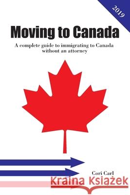 Moving to Canada: A complete guide to immigrating to Canada without an attorney Cori Carl 9781081410995 Independently Published - książka