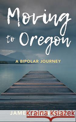 Moving to Oregon: A Bipolar Journey James Townsend 9780692954478 James Townsend - książka