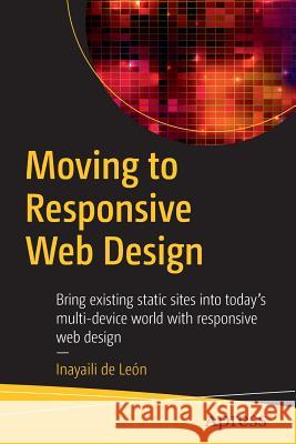 Moving to Responsive Web Design: Bring Existing Static Sites Into Today's Multi-Device World with Responsive Web Design de León, Inayaili 9781484219867 Apress - książka