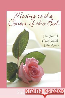 Moving to the Center of the Bed: The Artful Creation of a Life Alone Sheila Weinstein 9780982082201 Center of the Bed Publishing - książka