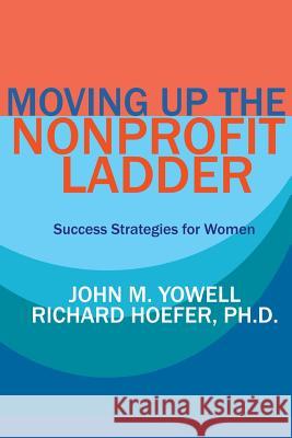 Moving Up the Nonprofit Ladder: Success Strategies for Women Richard Hoefer John Yowell 9781511899925 Createspace Independent Publishing Platform - książka