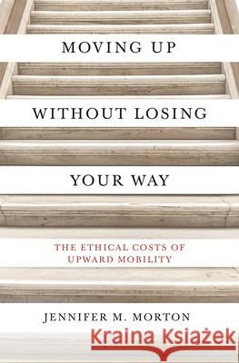 Moving Up Without Losing Your Way: The Ethical Costs of Upward Mobility Jennifer Morton 9780691179230 Princeton University Press - książka