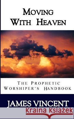 Moving With Heaven: The Prophetic Worshiper's Handbook Vincent, James, III 9780998641317 Vincentennial Publishing - książka