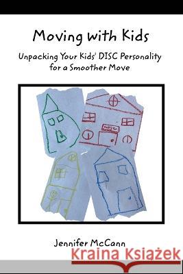 Moving with Kids: Unpacking Your Kids' DISC Personality for a Smoother Move Jennifer McCann 9780464568780 Blurb - książka