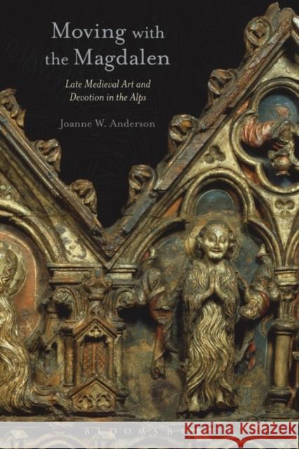 Moving with the Magdalen: Late Medieval Art and Devotion in the Alps Joanne W. Anderson 9781501334689 Bloomsbury Academic - książka