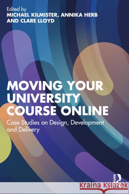 Moving Your University Course Online: Case Studies on Design, Development and Delivery Michael Kilmister Annika Herb Clare Lloyd 9781032817644 Routledge - książka