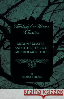 Moxon's Master - and other Tales of Murder Most Foul Bierce, Ambrose 9781447468691 Baker Press - książka