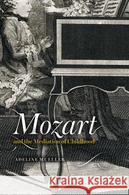 Mozart and the Mediation of Childhood Adeline Mueller 9780226629667 University of Chicago Press - książka