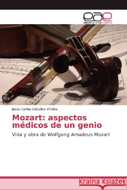 Mozart: aspectos médicos de un genio : Vida y obra de Wolfgang Amadeus Mozart Ceballos Villalva, Jesús Carlos 9783639824537 Editorial Académica Española - książka