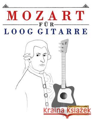 Mozart Für Loog Gitarre: 10 Leichte Stücke Für Loog Gitarre Anfänger Buch Masterworks, E. C. 9781717512178 Createspace Independent Publishing Platform - książka