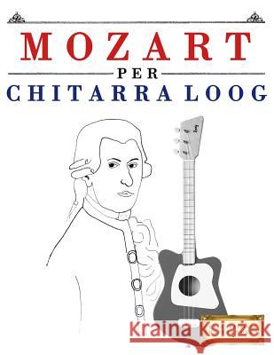 Mozart Per Chitarra Loog: 10 Pezzi Facili Per Chitarra Loog Libro Per Principianti E. C. Masterworks 9781717512215 Createspace Independent Publishing Platform - książka