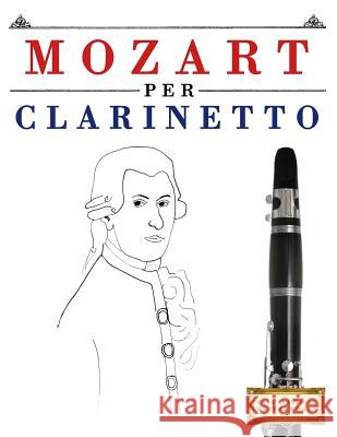 Mozart Per Clarinetto: 10 Pezzi Facili Per Clarinetto Libro Per Principianti Easy Classical Masterworks 9781979136990 Createspace Independent Publishing Platform - książka