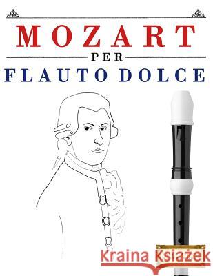 Mozart Per Flauto Dolce: 10 Pezzi Facili Per Flauto Dolce Libro Per Principianti Easy Classical Masterworks 9781979137157 Createspace Independent Publishing Platform - książka