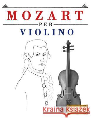 Mozart Per Violino: 10 Pezzi Facili Per Violino Libro Per Principianti Easy Classical Masterworks 9781979136730 Createspace Independent Publishing Platform - książka