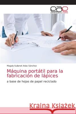 Máquina portátil para la fabricación de lápices Arias Sánchez, Magaly Sulianet 9786203587876 Editorial Academica Espanola - książka