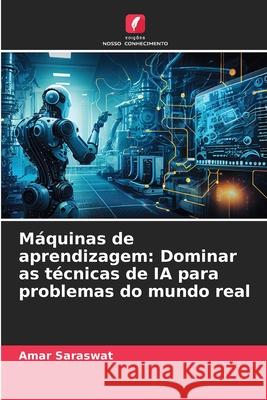 M?quinas de aprendizagem: Dominar as t?cnicas de IA para problemas do mundo real Amar Saraswat 9786207890361 Edicoes Nosso Conhecimento - książka