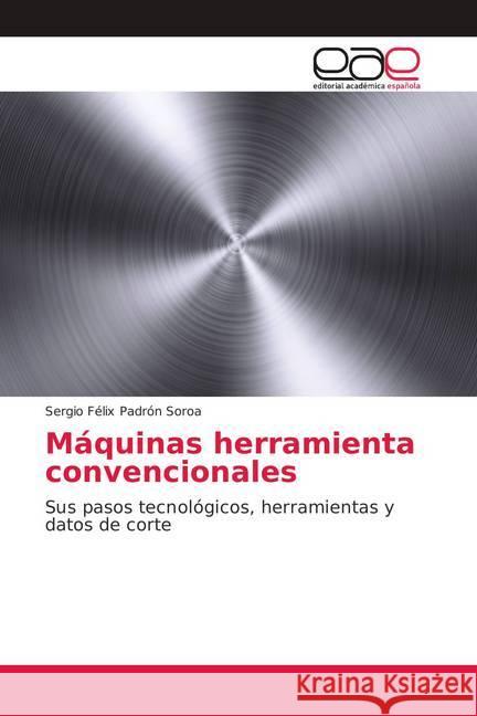 Máquinas herramienta convencionales : Sus pasos tecnológicos, herramientas y datos de corte Padrón Soroa, Sergio Félix 9786202103411 Editorial Académica Española - książka