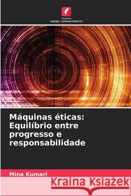 M?quinas ?ticas: Equil?brio entre progresso e responsabilidade Mina Kumari 9786206476740 Edicoes Nosso Conhecimento - książka