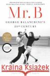 Mr. B: George Balanchine's 20th Century Jennifer Homans 9780812984781 Random House Trade