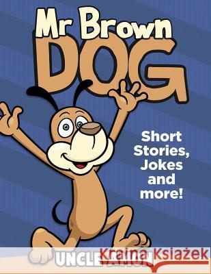 Mr. Brown Dog: Short Stories, Jokes, and More! Uncle Amon 9781534809482 Createspace Independent Publishing Platform - książka