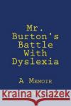 Mr. Burton's Battle With Dyslexia Burton, Eric Justin 9781979526371 Createspace Independent Publishing Platform