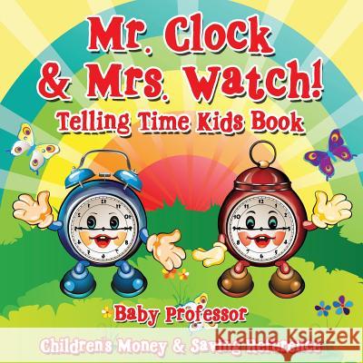 Mr. Clock & Mrs. Watch! - Telling Time Kids Book: Children's Money & Saving Reference Baby Professor 9781683264200 Baby Professor - książka