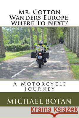 Mr. Cotton Wanders Europe. Where To Next?: A Couple's Wandering Motorcycle Journey Through Europe Botan, Michael M. 9781496004918 Createspace - książka