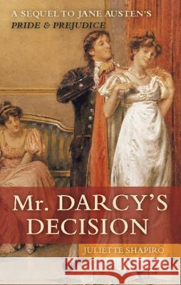 Mr. Darcy's Decision: A Sequel to Jane Austen's Pride and Prejudice Juliette Shapiro 9781569756829 Ulysses Press - książka