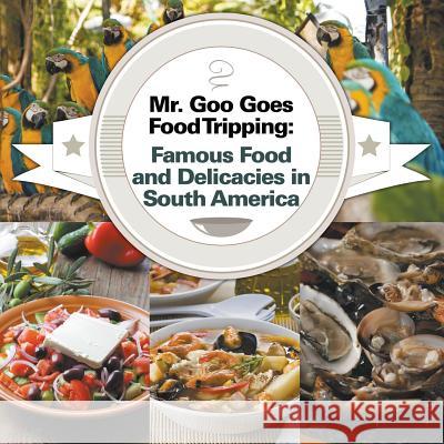 Mr. Goo Goes Food Tripping: Famous Food and Delicacies in South America Baby Professor 9781682600832 Baby Professor - książka