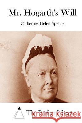 Mr. Hogarth's Will Catherine Helen Spence The Perfect Library 9781512169591 Createspace - książka