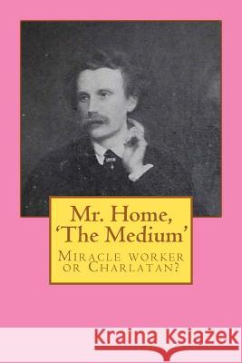 Mr. Home, 'The Medium': (Miracle worker or Charlatan?) Murphy, Michael Joseph 9781453893463 Createspace - książka