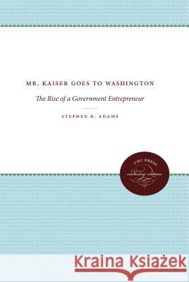 Mr. Kaiser Goes to Washington: The Rise of a Government Entrepreneur Stephen B. Adams 9780807859940 University of North Carolina Press - książka