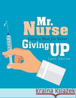 Mr. Nurse Gives a Shot for Never Giving Up Leon Gallow 9781543448733 Xlibris - książka