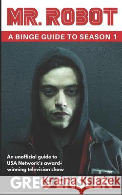 Mr. Robot: A Binge Guide to Season 1: An Unofficial Viewer's Guide to USA Network's Award-Winning Television Show Greg Enslen 9781520505237 Independently Published - książka