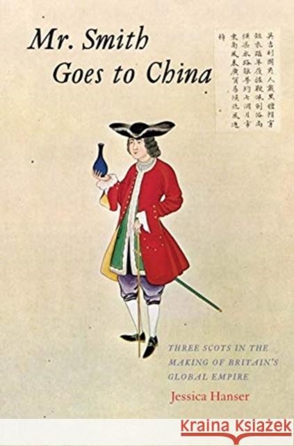 Mr. Smith Goes to China: Three Scots in the Making of Britain's Global Empire Jessica Hanser 9780300236088 Yale University Press - książka