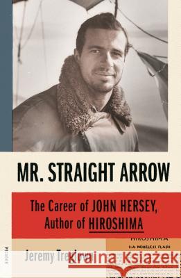 Mr. Straight Arrow: The Career of John Hersey, Author of Hiroshima Jeremy Treglown 9781250251244 Picador USA - książka