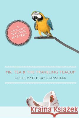 Mr. Tea and the Traveling Teacup: A Madeline's Teahouse Mystery Leslie Matthews Stansfield 9780988194328 Cozy Cat Press - książka