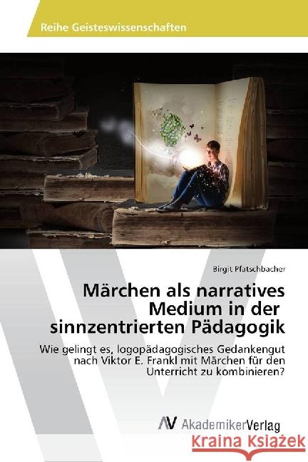 Märchen als narratives Medium in der sinnzentrierten Pädagogik : Wie gelingt es, logopädagogisches Gedankengut nach Viktor E. Frankl mit Märchen für den Unterricht zu kombinieren? Pfatschbacher, Birgit 9786202207812 AV Akademikerverlag - książka