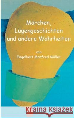 Märchen, Lügengeschichten und andere Wahrheiten Engelbert Manfred Müller 9783750497306 Books on Demand - książka