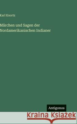 M?rchen und Sagen der Nordamerikanischen Indianer Karl Knortz 9783386421300 Antigonos Verlag - książka