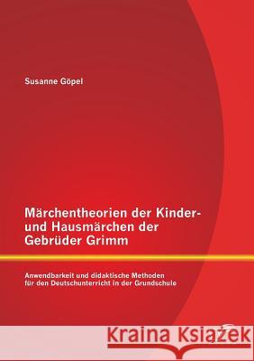 Märchentheorien der Kinder- und Hausmärchen der Gebrüder Grimm: Anwendbarkeit und didaktische Methoden für den Deutschunterricht in der Grundschule Susanne Gopel 9783958505230 Diplomica Verlag Gmbh - książka