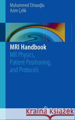 MRI Handbook: MR Physics, Patient Positioning, and Protocols Elmaoğlu, Muhammed 9781461410959  - książka