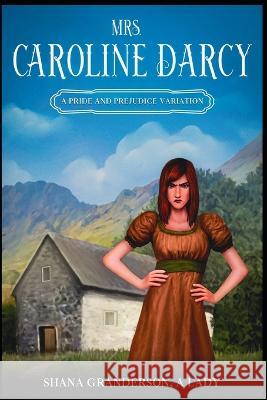 Mrs. Caroline Darcy: A variation loosely based on Pride & Prejudice Shana Granderson a Lady 9798841973935 Independently Published - książka