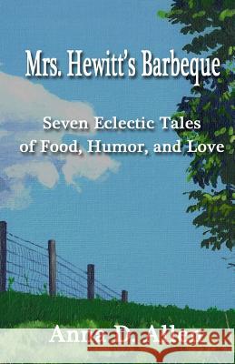 Mrs. Hewitt's Barbeque: Seven Eclectic Tales of Food, Humor, and Love Anna D. Allen 9781547152803 Createspace Independent Publishing Platform - książka